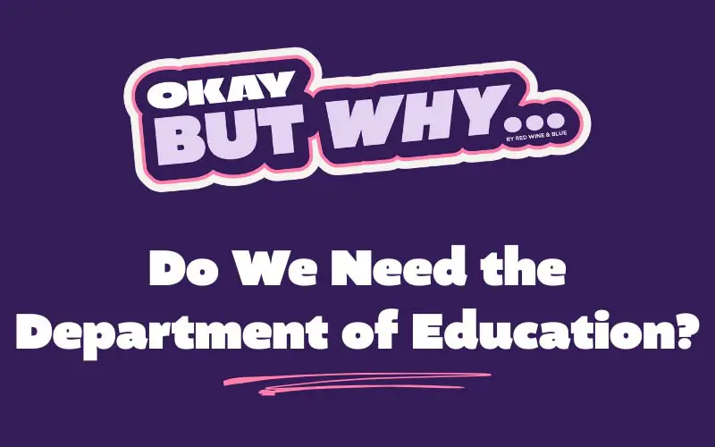 Okay, But Why… Do We Need the Department of Education?