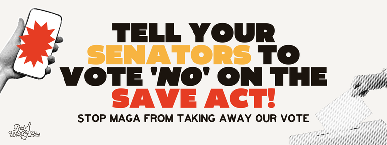 Tell Senators No on the SAVE Act Tell Congress to vote NO on the Save Act!