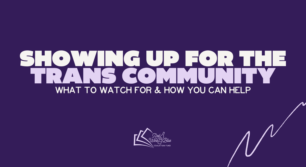 Showing up for the Trans Community Showing up for the Trans Community. What to watch for and how you can help.