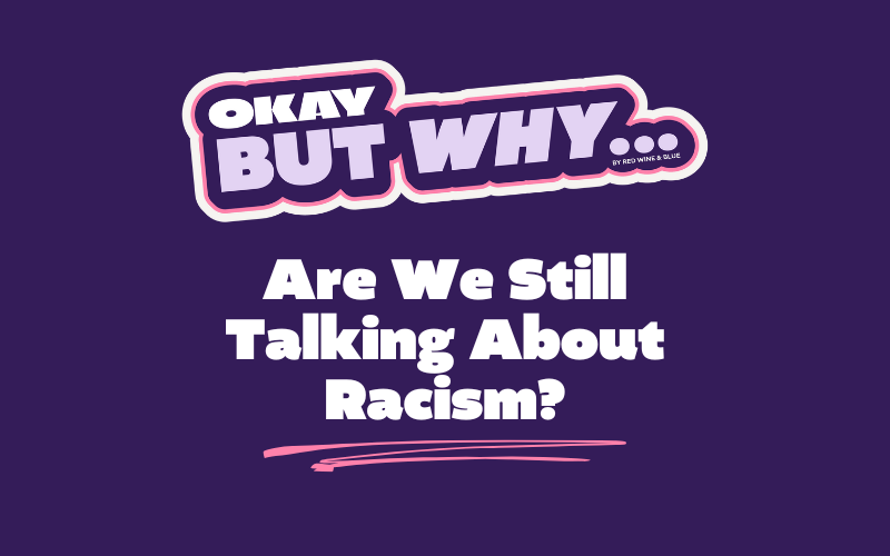 Okay, But Why Are We Still Talking About Racism?