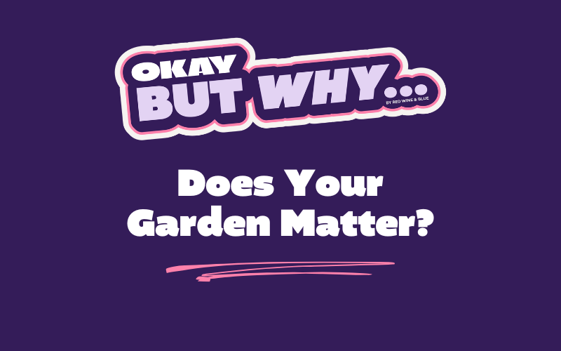 Okay, But Why Does Your Garden Matter?