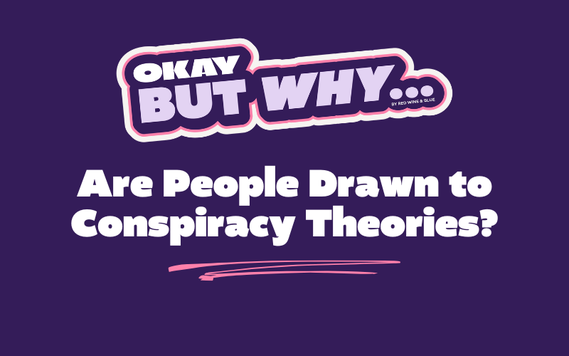 Okay, But Why Are People Drawn to Conspiracy Theories?