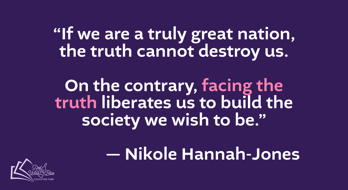 NHJ SOSHA “If we are a truly great nation, the truth cannot destroy us. On the contrary, facing the truth liberates us to build the society we wish to be.” -Nikole Hannah-Jones