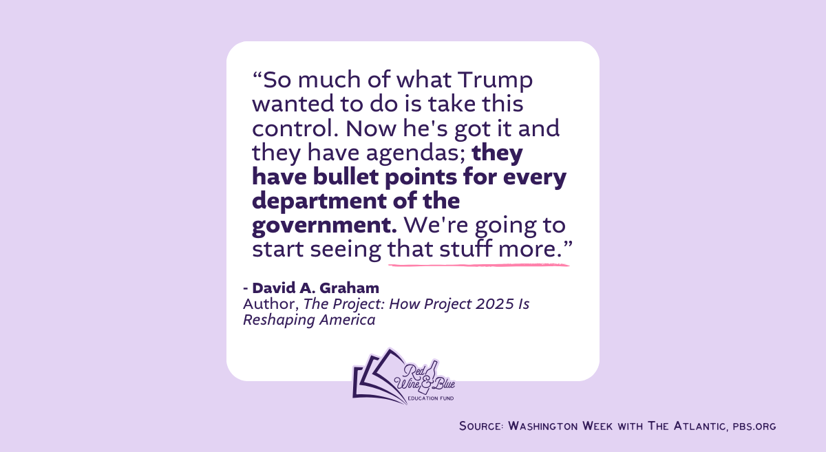David Graham quote SoSha “So much of what Trump wanted to do is take this control. Now he's got it and they have agendas; they have bullet points for every department of the government. We're going to start seeing that stuff more.” David A. Graham Author, The Project: How Project 2025 Is Reshaping America Source: Washington Week with The Atlantic, pbs.org