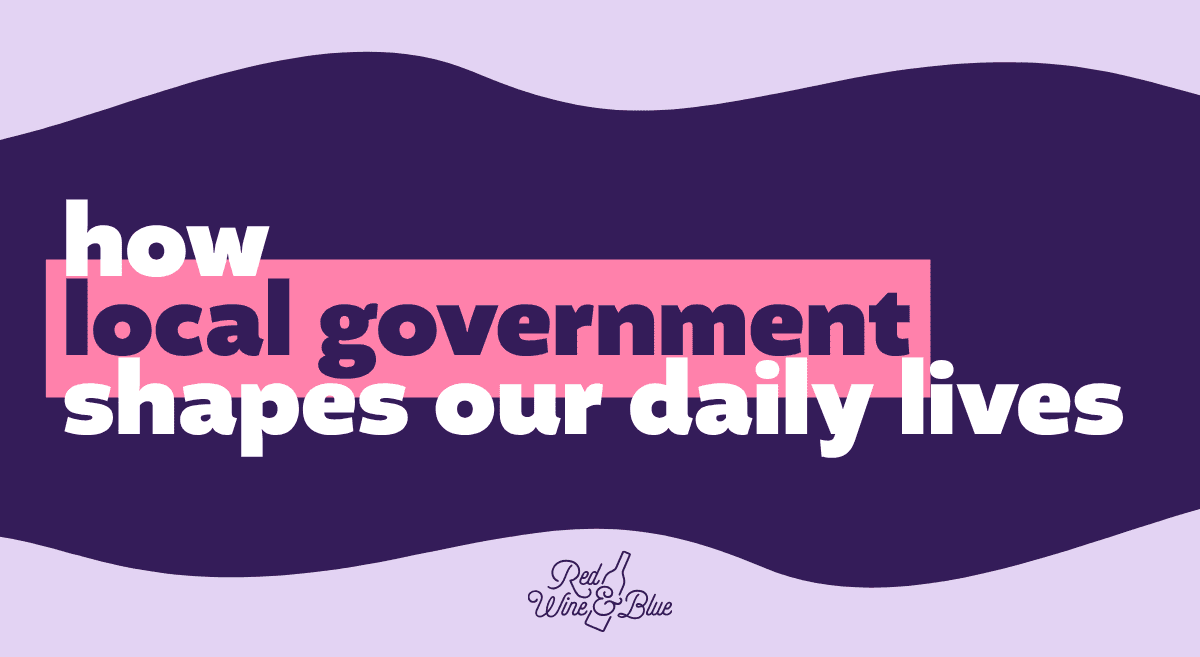 How local government shapes our daily lives.