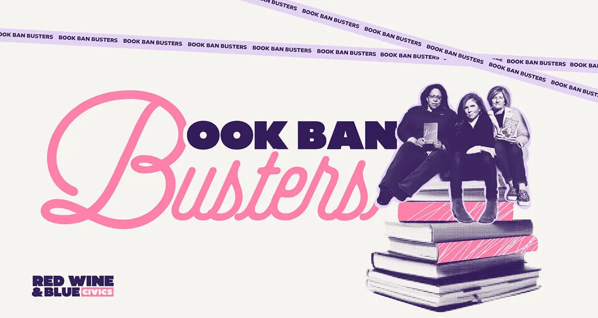 book-ban-busters-banner-rwbc_1200 Book Ban Busters campaign banner: Julie Collins, Katie Paris, and Julie Womack sitting on a stack of giant books holding banned titles, with caution tape reading Book Ban Busters, from Red Wine & Blue Civics