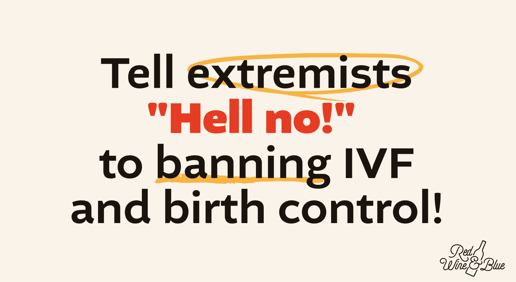 tell extremists hell no to banning ivf and birth control
