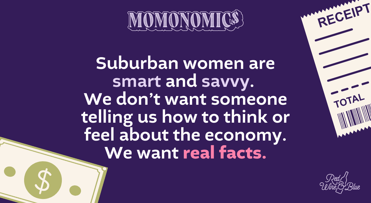 Momonomics. Suburban women are smart and savvy. We don't want someone telling us how to think or feel about the economy. We want real facts.