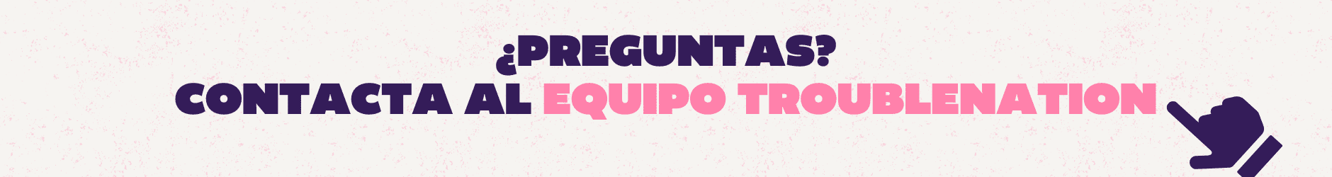 Contacta TN - Mobile ¿PREGUNTAS? CONTACTA AL EQUIPO TROUBLENATION