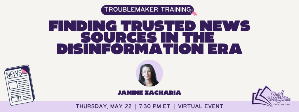 Red Wine & Blue Troublemaker Training. Finding trusted news sources in the disinformation era. Janine Zacharia. Thursday, May 22 2025 at 7:30PM ET. Virtual event.