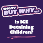 Okay but why is ICE detaining children?