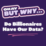 Okay, but why do billionaires have our data?