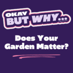Okay but why does your garden matter?