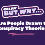Okay, But Why Are People Drawn to Conspiracy Theories?
