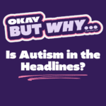 Okay, But Why is Autism in the Headlines?